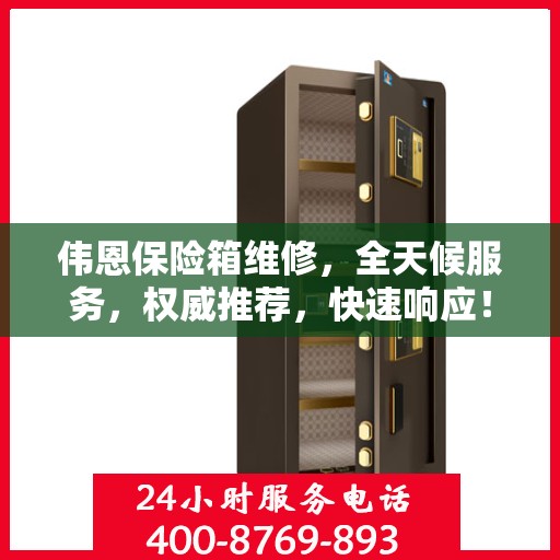 伟恩保险箱维修，全天候服务，权威推荐，快速响应！