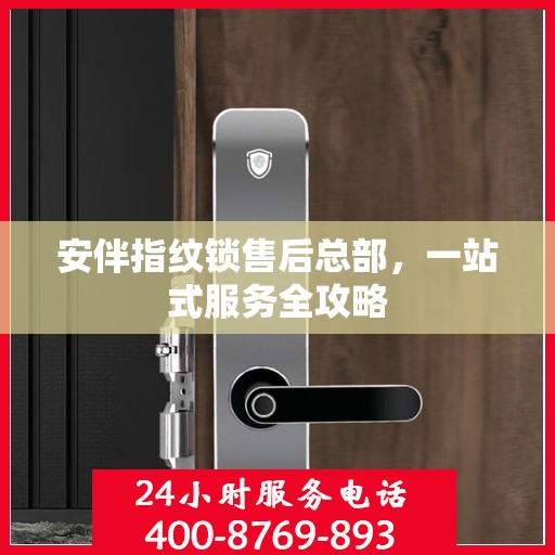安伴指纹锁售后总部，一站式服务全攻略