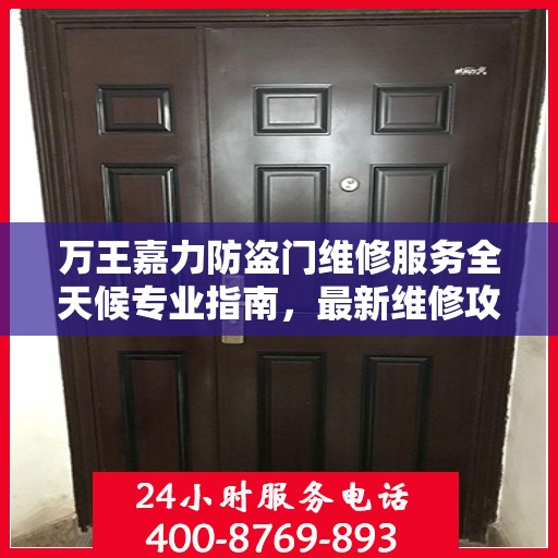 万王嘉力防盗门维修服务全天候专业指南，最新维修攻略与指南
