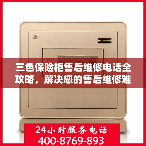 三色保险柜售后维修电话全攻略，解决您的售后维修难题