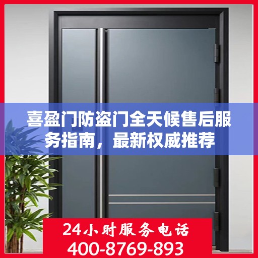 喜盈门防盗门全天候售后服务指南，最新权威推荐