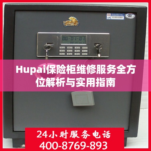 Hupai保险柜维修服务全方位解析与实用指南