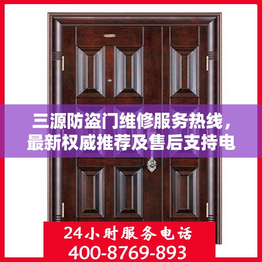 三源防盗门维修服务热线，最新权威推荐及售后支持电话