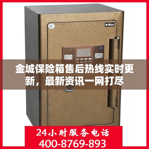 金城保险箱售后热线实时更新，最新资讯一网打尽