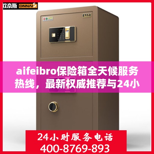 aifeibro保险箱全天候服务热线，最新权威推荐与24小时无忧保障