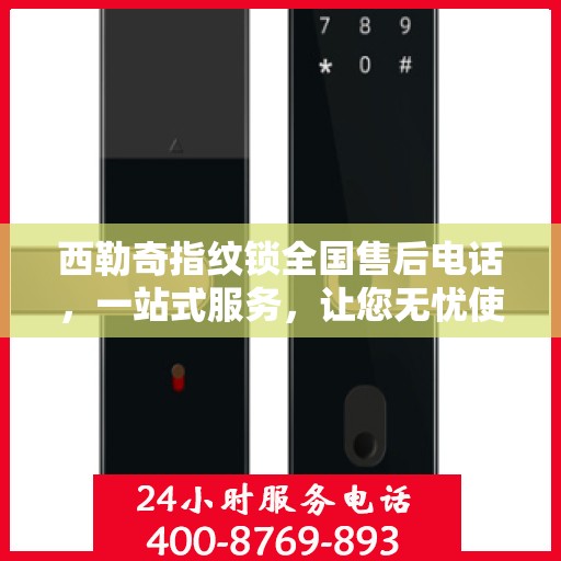西勒奇指纹锁全国售后电话，一站式服务，让您无忧使用！