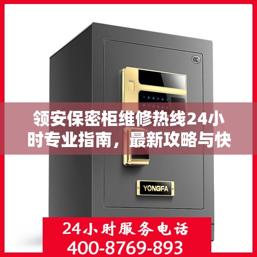 领安保密柜维修热线24小时专业指南，最新攻略与快速响应服务