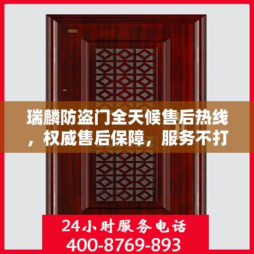 瑞麟防盗门全天候售后热线，权威售后保障，服务不打烊