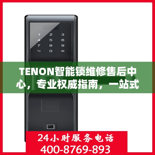 TENON智能锁维修售后中心，专业权威指南，一站式解决您的维修需求