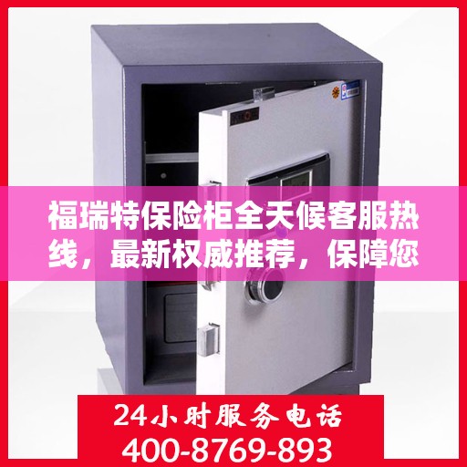 福瑞特保险柜全天候客服热线，最新权威推荐，保障您的安全需求