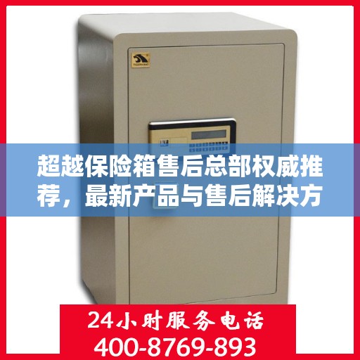 超越保险箱售后总部权威推荐，最新产品与售后解决方案