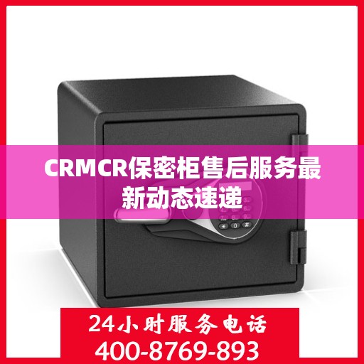 CRMCR保密柜售后服务最新动态速递
