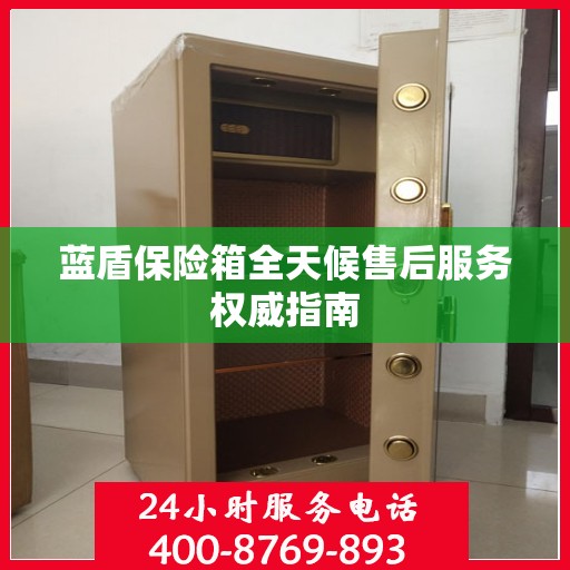 蓝盾保险箱全天候售后服务权威指南