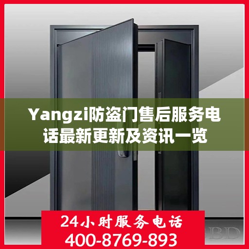 Yangzi防盗门售后服务电话最新更新及资讯一览