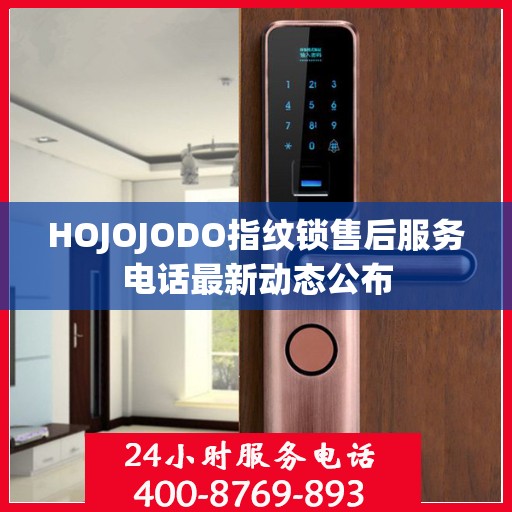 HOJOJODO指纹锁售后服务电话最新动态公布