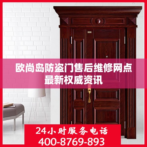 欧尚岛防盗门售后维修网点最新权威资讯