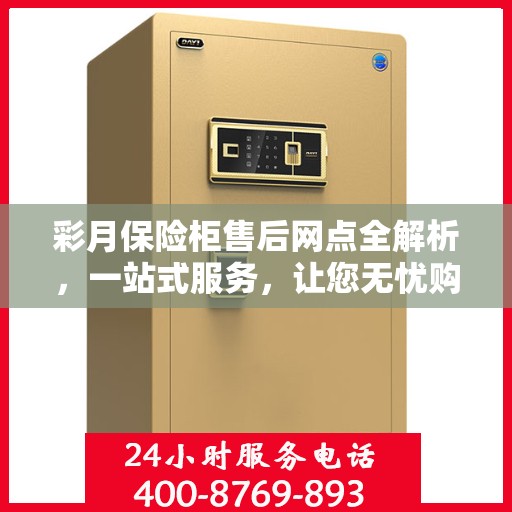 彩月保险柜售后网点全解析，一站式服务，让您无忧购物