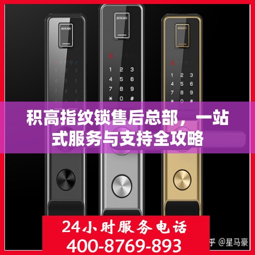 积高指纹锁售后总部，一站式服务与支持全攻略