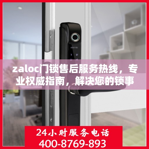 zaloc门锁售后服务热线，专业权威指南，解决您的锁事无忧！