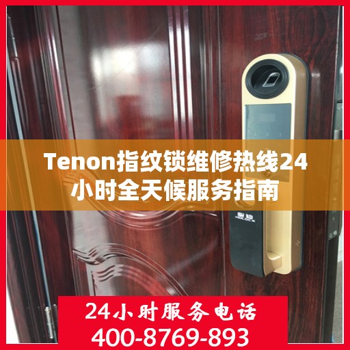 Tenon指纹锁维修热线24小时全天候服务指南