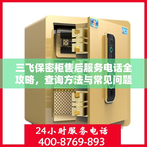三飞保密柜售后服务电话全攻略，查询方法与常见问题解答