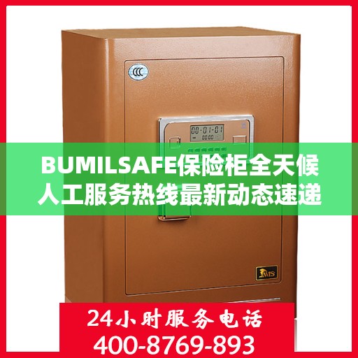 BUMILSAFE保险柜全天候人工服务热线最新动态速递