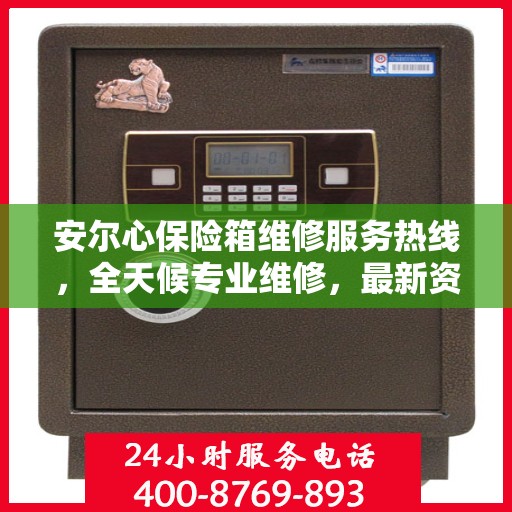 安尔心保险箱维修服务热线，全天候专业维修，最新资讯通知