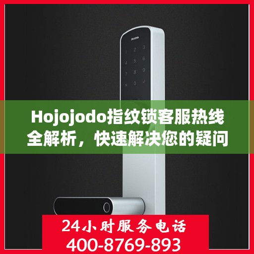Hojojodo指纹锁客服热线全解析，快速解决您的疑问与需求