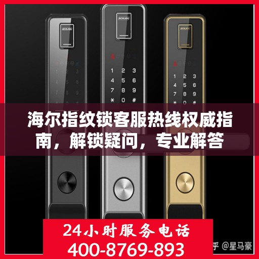 海尔指纹锁客服热线权威指南，解锁疑问，专业解答