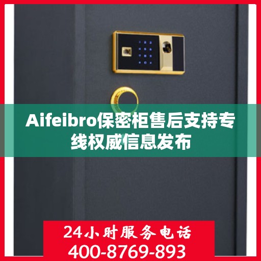 Aifeibro保密柜售后支持专线权威信息发布