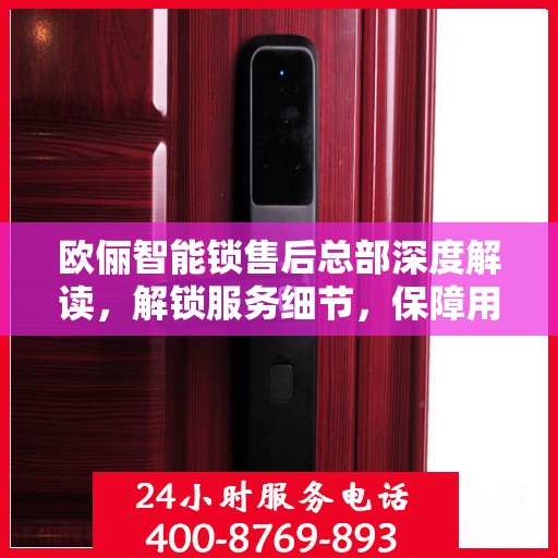 欧俪智能锁售后总部深度解读，解锁服务细节，保障用户权益