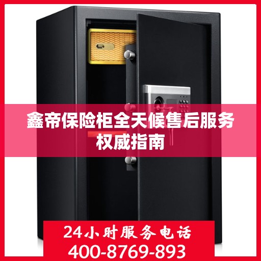 鑫帝保险柜全天候售后服务权威指南