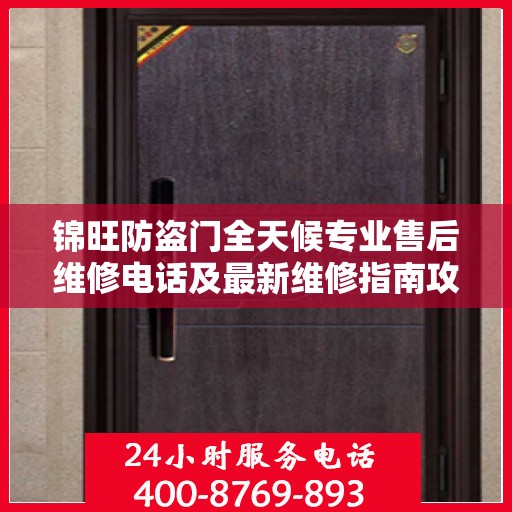 锦旺防盗门全天候专业售后维修电话及最新维修指南攻略