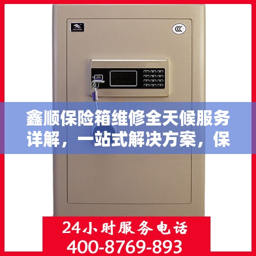 鑫顺保险箱维修全天候服务详解，一站式解决方案，保障您的安全无忧