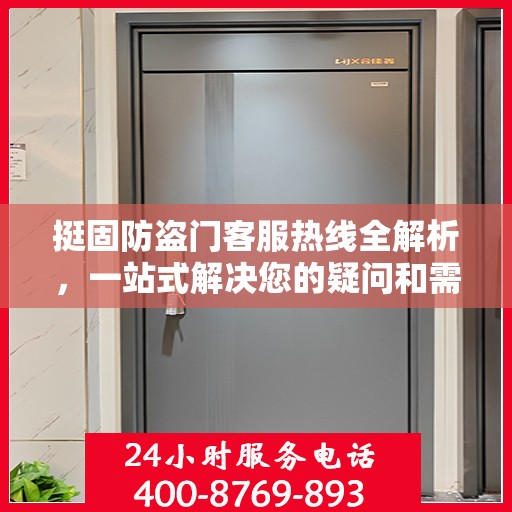 挺固防盗门客服热线全解析，一站式解决您的疑问和需求