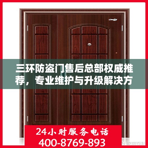 三环防盗门售后总部权威推荐，专业维护与升级解决方案