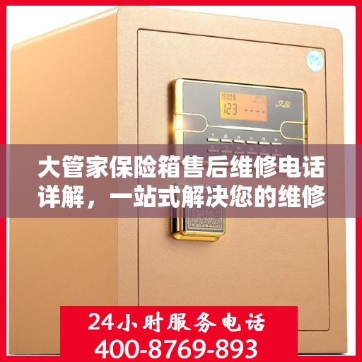 大管家保险箱售后维修电话详解，一站式解决您的维修烦恼