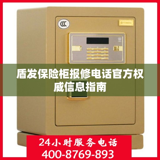 盾发保险柜报修电话官方权威信息指南