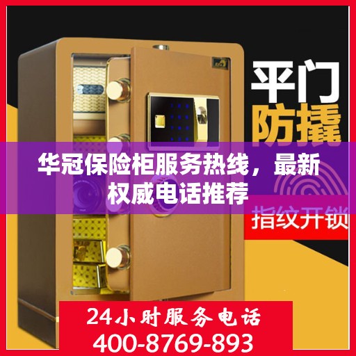 华冠保险柜服务热线，最新权威电话推荐