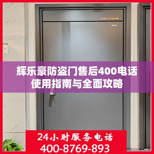 辉乐豪防盗门售后400电话使用指南与全面攻略