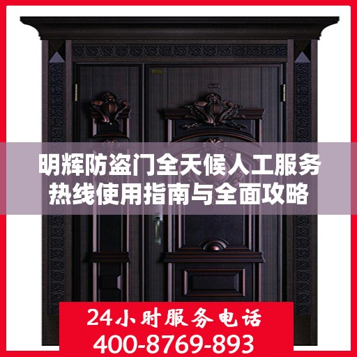 明辉防盗门全天候人工服务热线使用指南与全面攻略