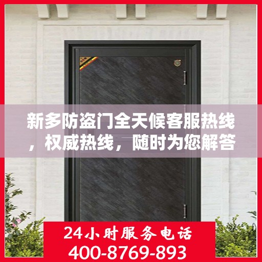 新多防盗门全天候客服热线，权威热线，随时为您解答