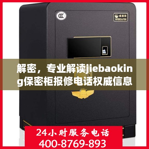 解密，专业解读jiebaoking保密柜报修电话权威信息