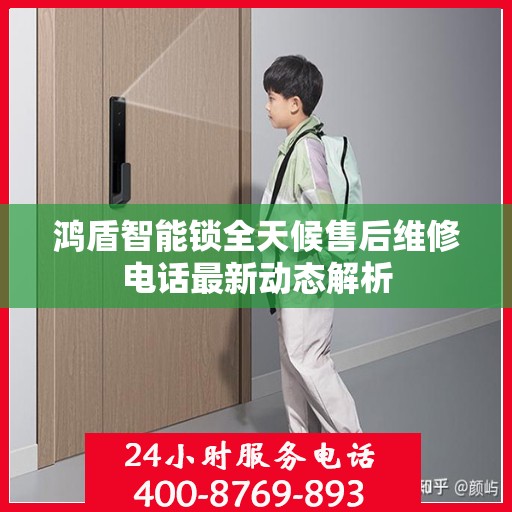 鸿盾智能锁全天候售后维修电话最新动态解析