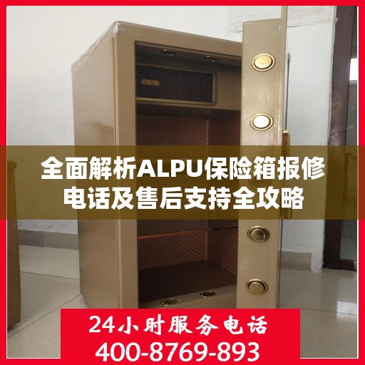 全面解析ALPU保险箱报修电话及售后支持全攻略
