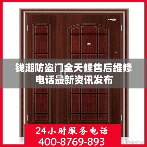 钱潮防盗门全天候售后维修电话最新资讯发布