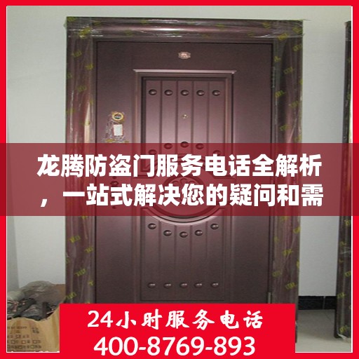 龙腾防盗门服务电话全解析，一站式解决您的疑问和需求