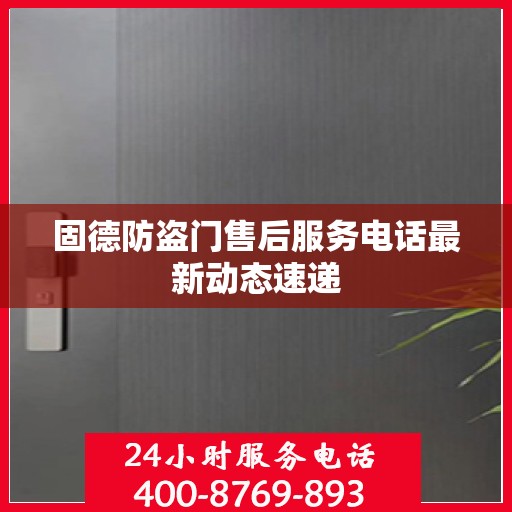 固德防盗门售后服务电话最新动态速递