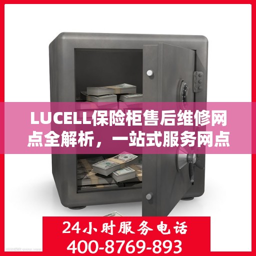 LUCELL保险柜售后维修网点全解析，一站式服务网点，让您无忧解决售后问题