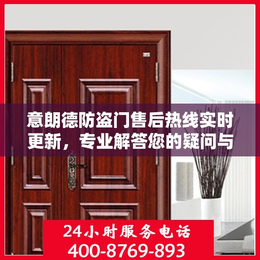 意朗德防盗门售后热线实时更新，专业解答您的疑问与需求
